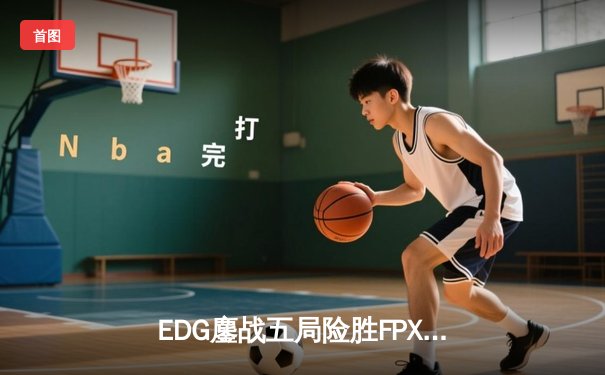 EDG鏖战五局险胜FPX，Viper超神厄斐琉斯锁定季后赛四强席位