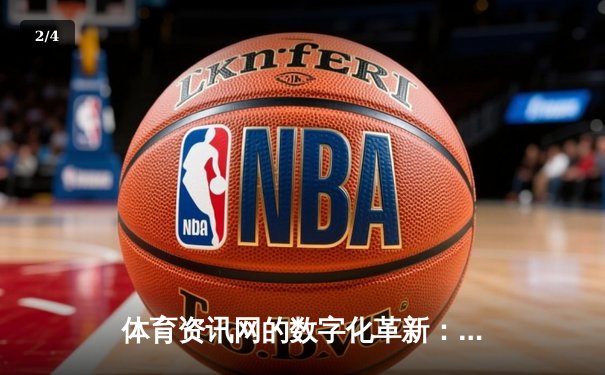 体育资讯网的数字化革新：如何构建深度与时效并存的赛事内容生态？ - 2