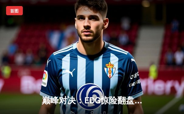 巅峰对决：EDG惊险翻盘FPX，Viper霞五杀锁定季后赛胜者组席位