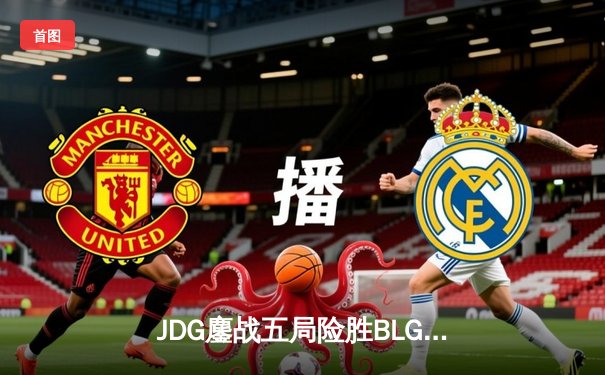 JDG鏖战五局险胜BLG，Knight沙皇绝境翻盘锁定季中赛门票
