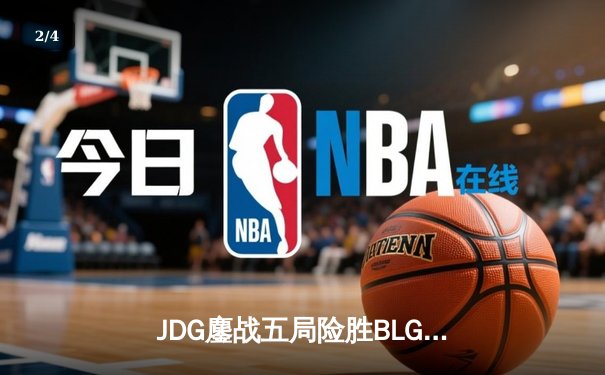 JDG鏖战五局险胜BLG，Knight沙皇绝境翻盘锁定季中赛门票 - 2