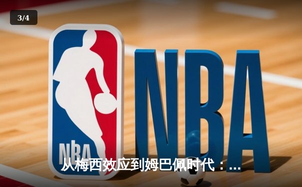 从梅西效应到姆巴佩时代：解码现代足球商业与竞技的二元变革 - 3