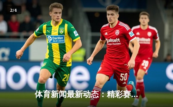 体育新闻最新动态：精彩赛事回顾 - 2