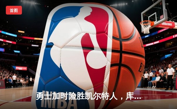 勇士加时险胜凯尔特人，库里狂砍43分率队完成16分逆转