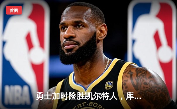 勇士加时险胜凯尔特人，库里狂砍43分率队完成16分逆转