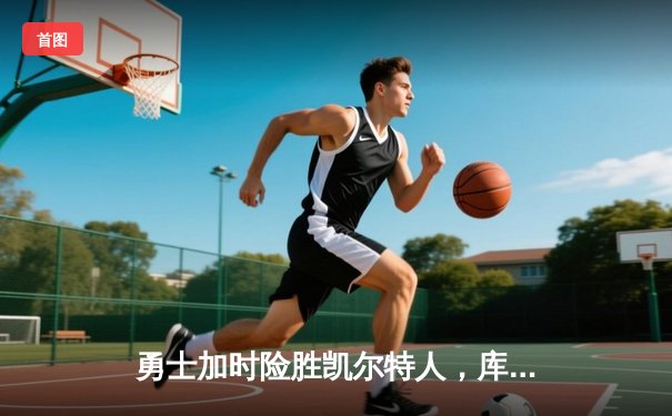 勇士加时险胜凯尔特人，库里狂砍43分率队完成16分逆转