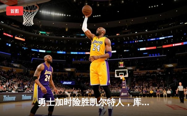 勇士加时险胜凯尔特人，库里狂砍43分率队完成16分逆转