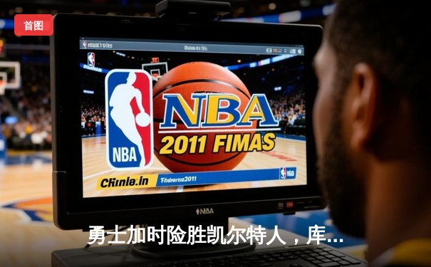 勇士加时险胜凯尔特人，库里狂砍43分率队完成16分逆转