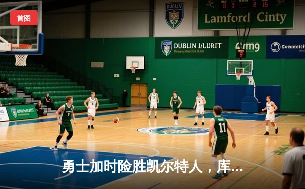 勇士加时险胜凯尔特人，库里狂砍43分率队完成16分逆转