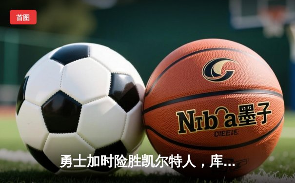 勇士加时险胜凯尔特人，库里狂砍43分率队完成16分逆转